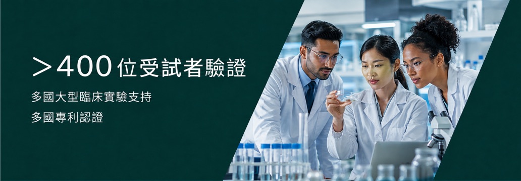 超過 400 位受試者驗證，多國大型臨床實驗支持，多國專利認證
